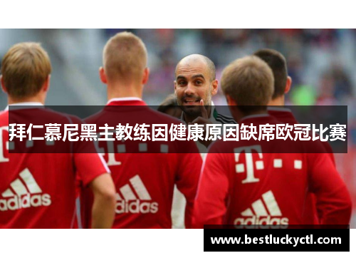 拜仁慕尼黑主教练因健康原因缺席欧冠比赛